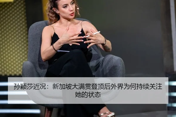 孙颖莎近况：新加坡大满贯登顶后外界为何持续关注她的状态
